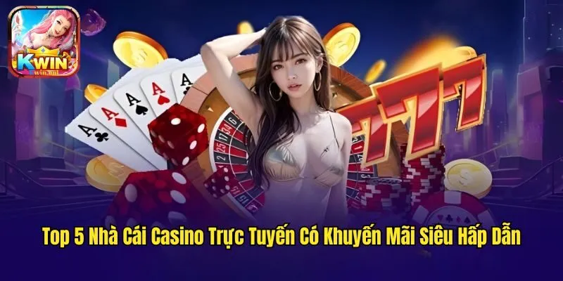 Top 5 Nhà Cái Casino Trực Tuyến Có Khuyến Mãi Siêu Hấp Dẫn